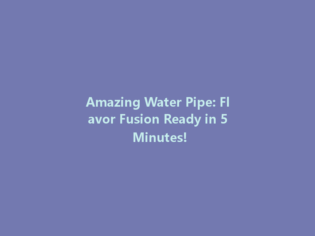 Amazing Water Pipe: Flavor Fusion Ready in 5 Minutes! 一