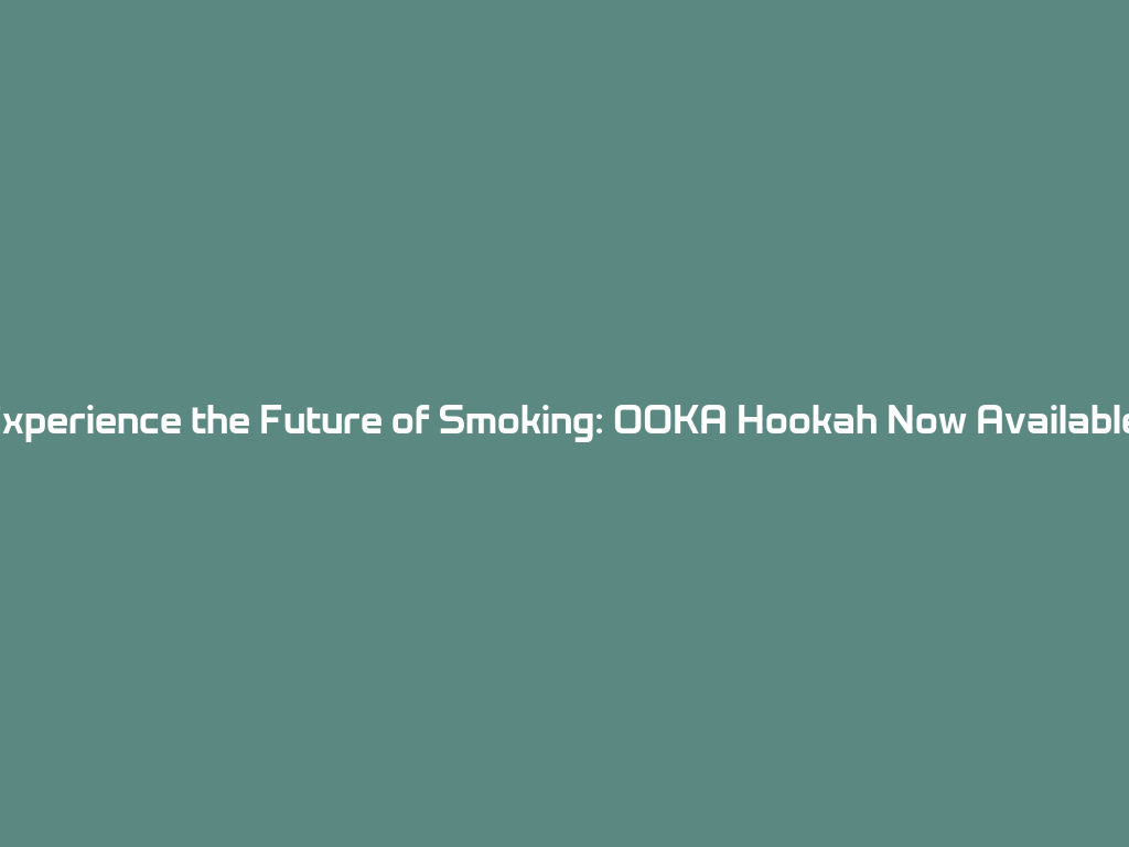 Experience the Future of Smoking: OOKA Hookah Now Available! 一