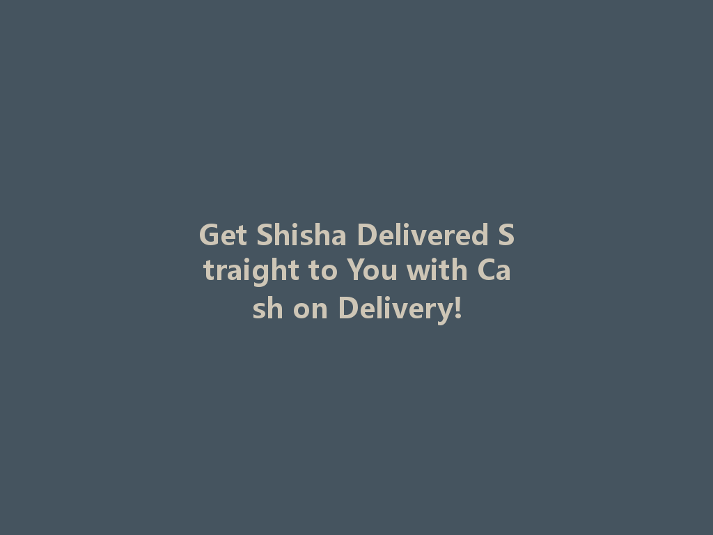 Get Shisha Delivered Straight to You with Cash on Delivery! 一