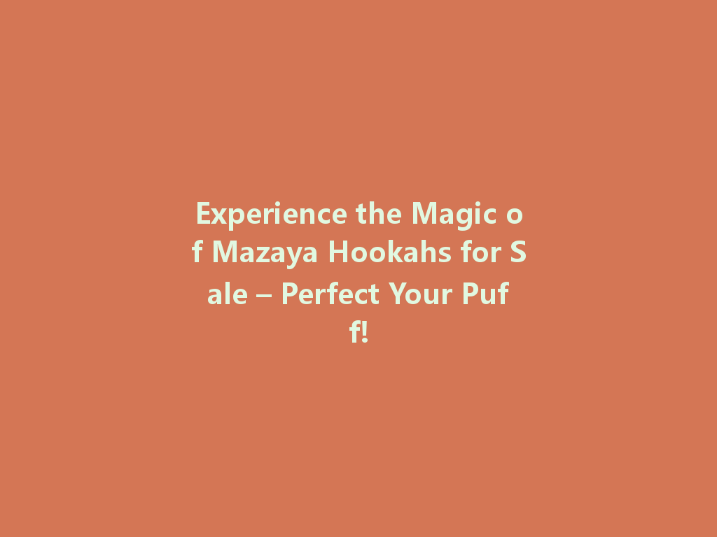 Experience the Magic of Mazaya Hookahs for Sale – Perfect Your Puff! 一