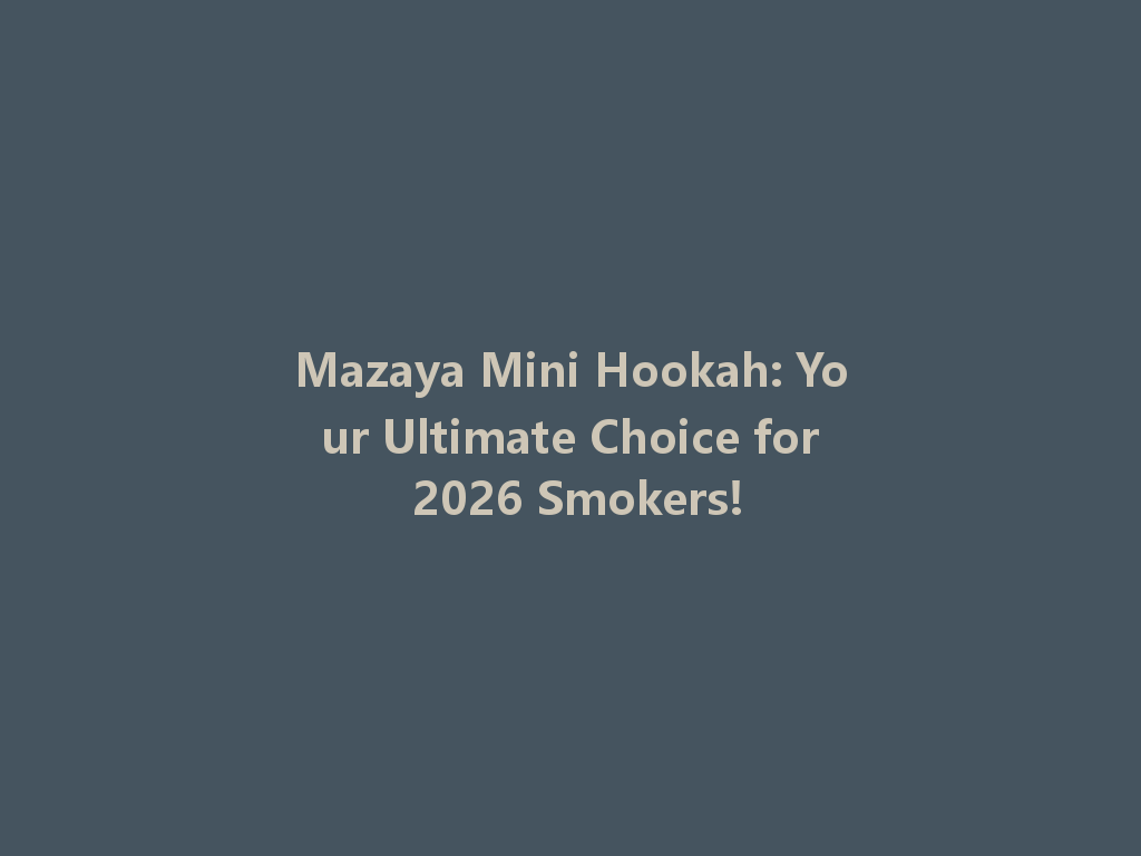 Mazaya Mini Hookah: Your Ultimate Choice for 2026 Smokers! 一