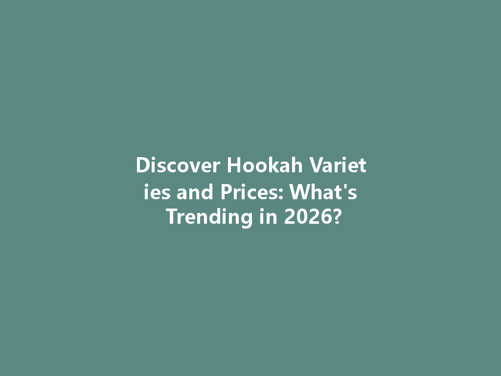 Discover Hookah Varieties and Prices: What's Trending in 2026? 一