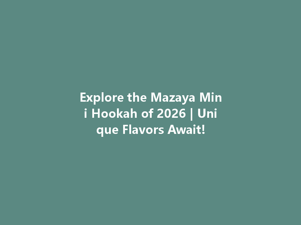 Explore the Mazaya Mini Hookah of 2026 | Unique Flavors Await! 一