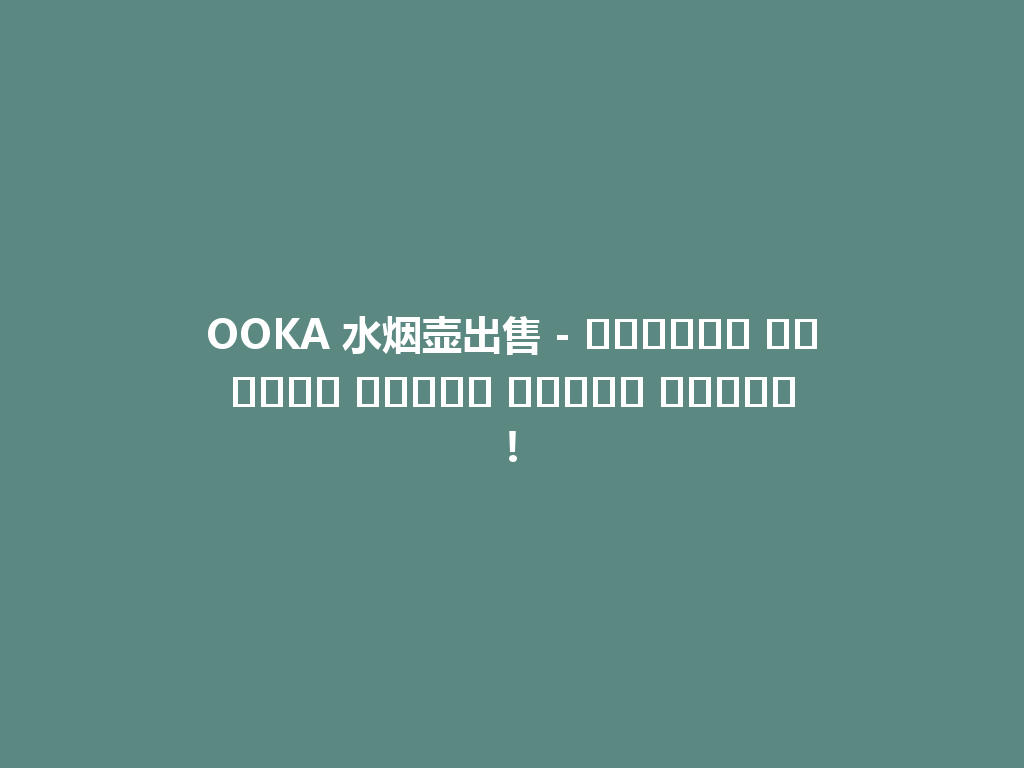 OOKA 水烟壶出售 - استمتع بتجربة تدخين مذهلة اليوم! 一