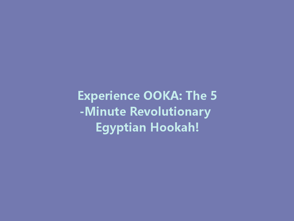 Experience OOKA: The 5-Minute Revolutionary Egyptian Hookah! 一