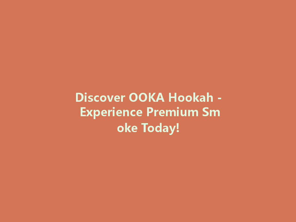 Discover OOKA Hookah - Experience Premium Smoke Today! 一
