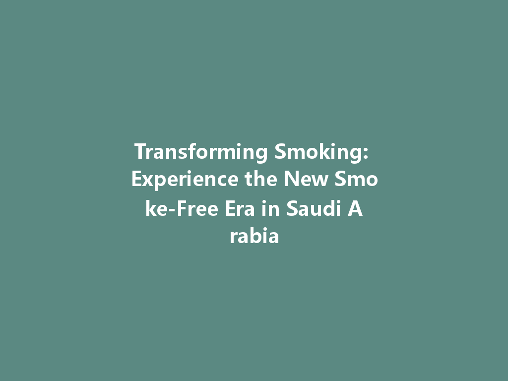 Transforming Smoking: Experience the New Smoke-Free Era in Saudi Arabia 一
