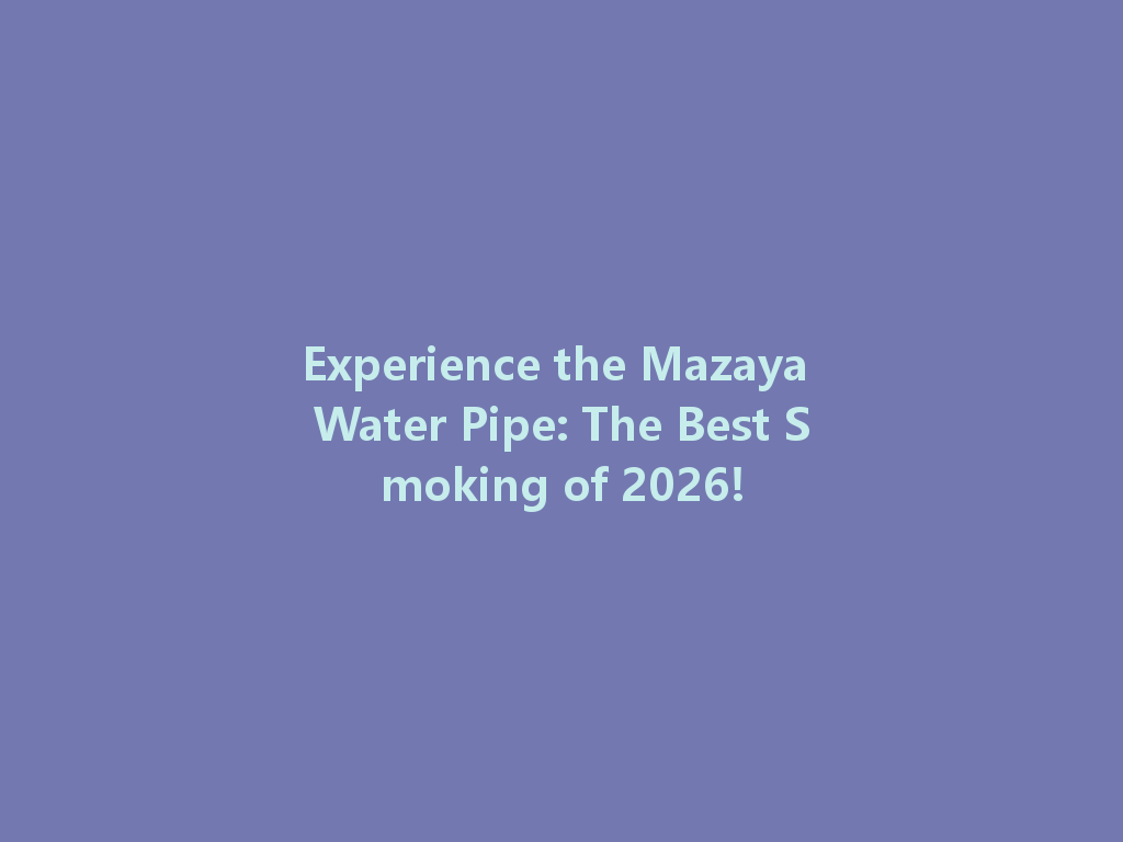 Experience the Mazaya Water Pipe: The Best Smoking of 2026! 一