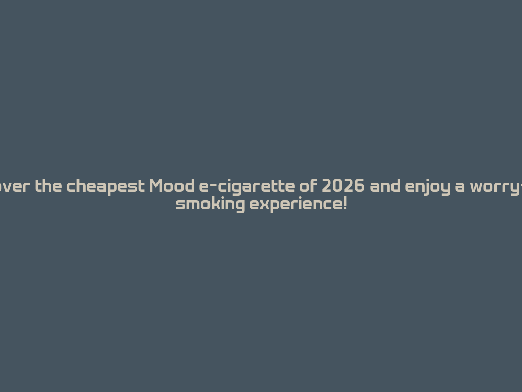 Discover the cheapest Mood e-cigarette of 2026 and enjoy a worry-free smoking experience! 一