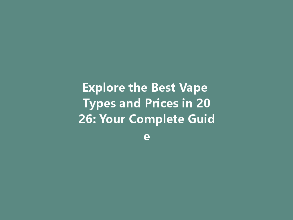 Explore the Best Vape Types and Prices in 2026: Your Complete Guide 一