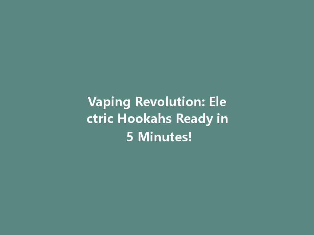Vaping Revolution: Electric Hookahs Ready in 5 Minutes! 一