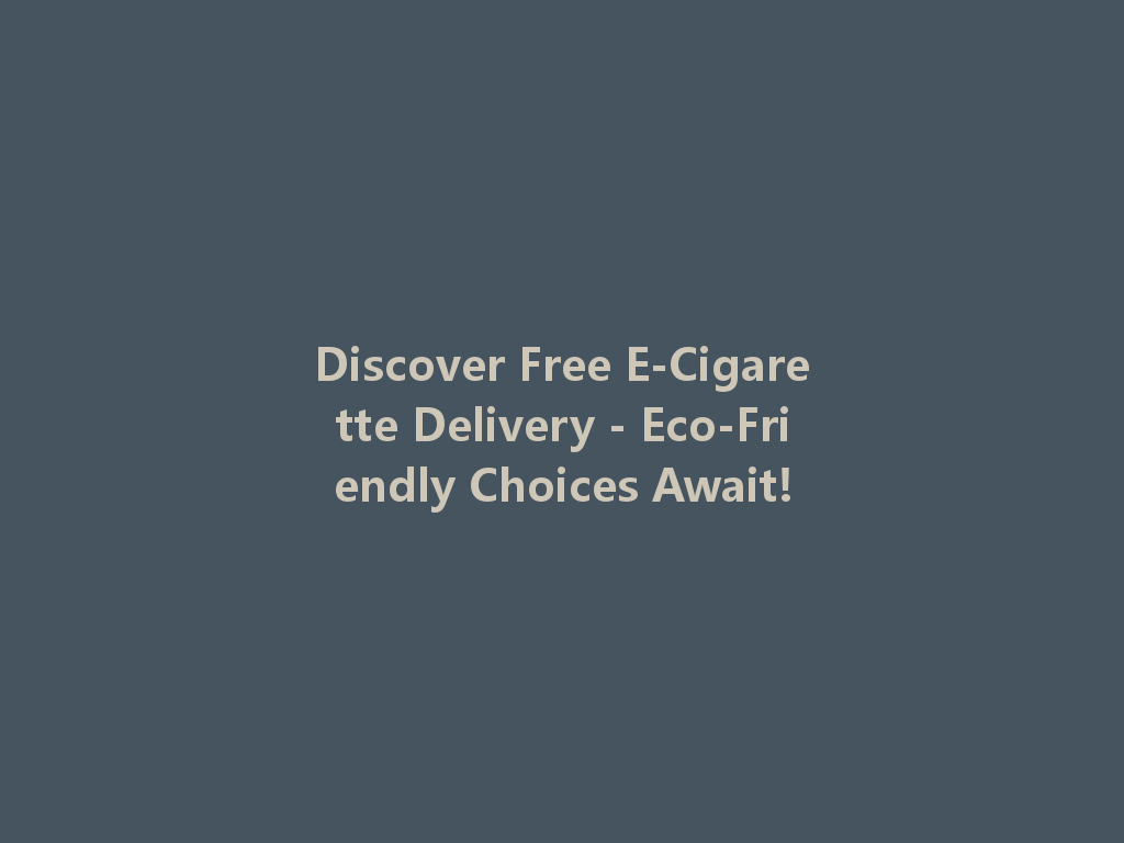 Discover Free E-Cigarette Delivery - Eco-Friendly Choices Await! 一