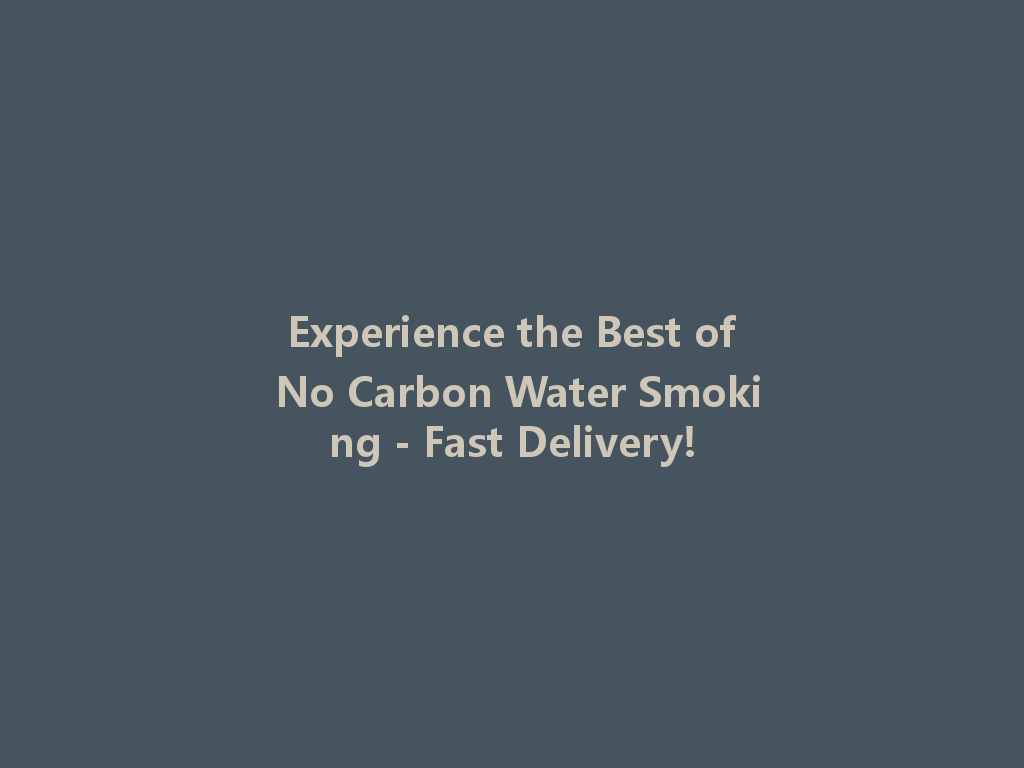 Experience the Best of No Carbon Water Smoking - Fast Delivery! 一
