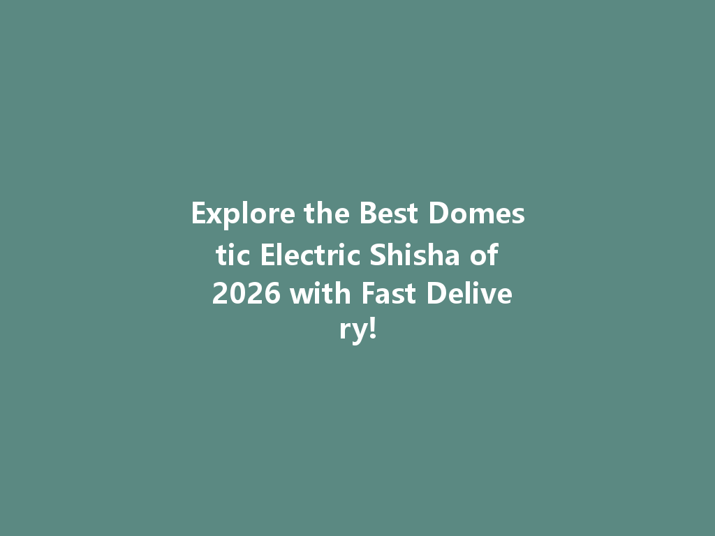 Explore the Best Domestic Electric Shisha of 2026 with Fast Delivery! 一