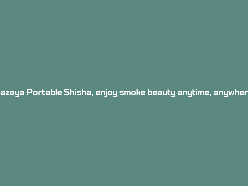 Mazaya Portable Shisha, enjoy smoke beauty anytime, anywhere! 一