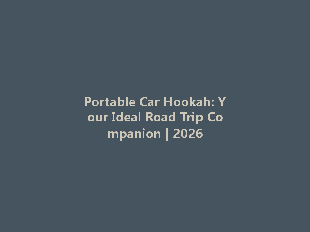 Portable Car Hookah: Your Ideal Road Trip Companion | 2026 一