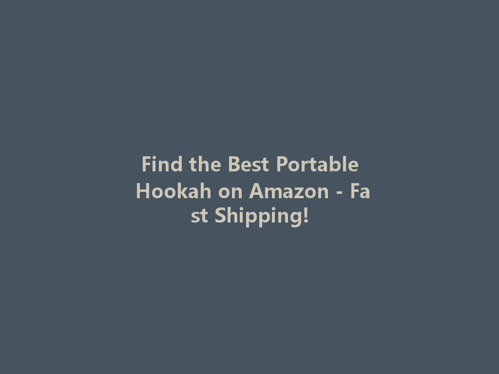 Find the Best Portable Hookah on Amazon - Fast Shipping! 一