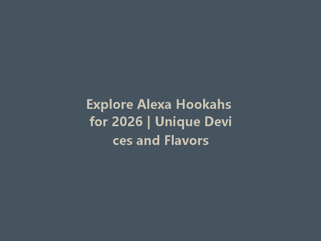 Explore Alexa Hookahs for 2026 | Unique Devices and Flavors 一