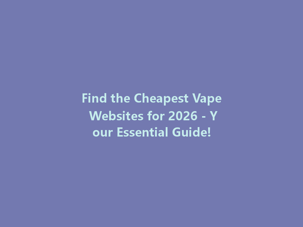 Find the Cheapest Vape Websites for 2026 - Your Essential Guide! 一