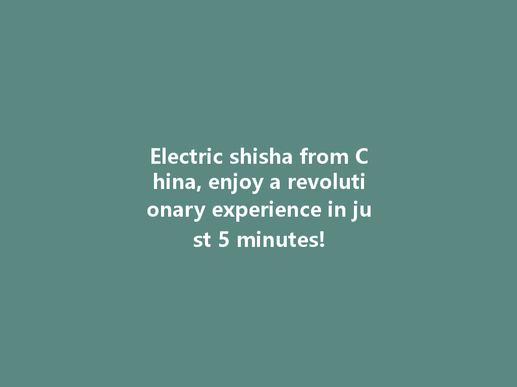 Electric shisha from China, enjoy a revolutionary experience in just 5 minutes! 一