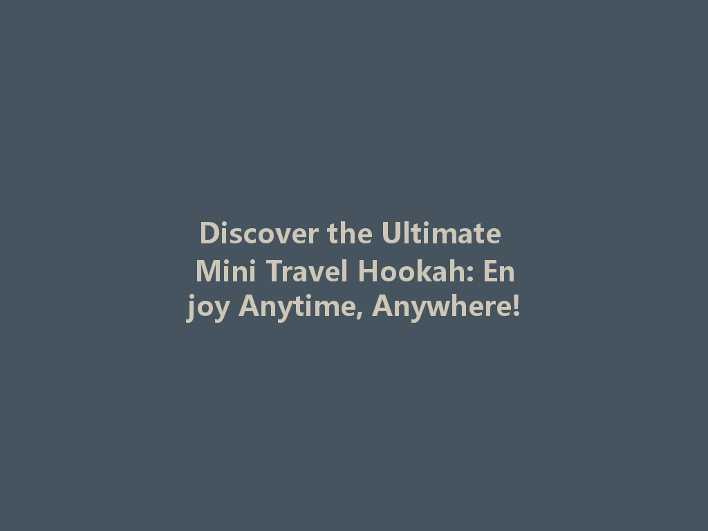 Discover the Ultimate Mini Travel Hookah: Enjoy Anytime, Anywhere! 一