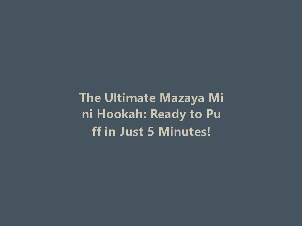 The Ultimate Mazaya Mini Hookah: Ready to Puff in Just 5 Minutes! 一