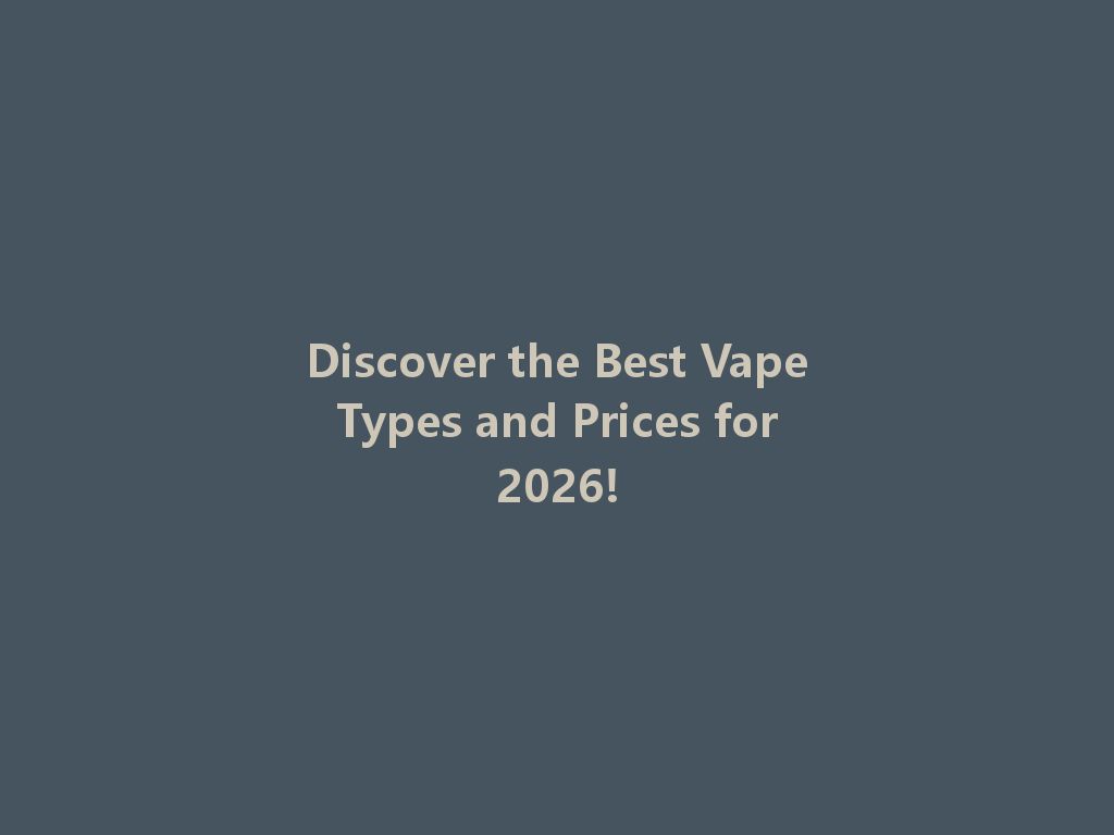 Discover the Best Vape Types and Prices for 2026! 一