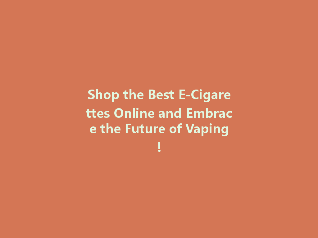 Shop the Best E-Cigarettes Online and Embrace the Future of Vaping! 一