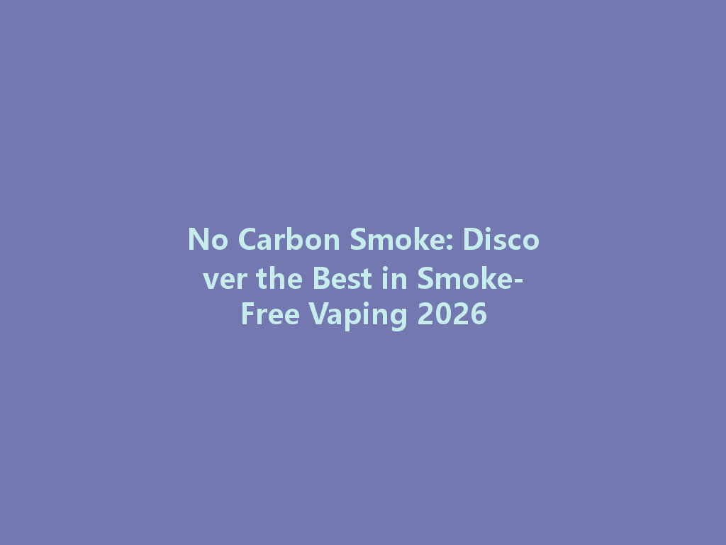 No Carbon Smoke: Discover the Best in Smoke-Free Vaping 2026 一