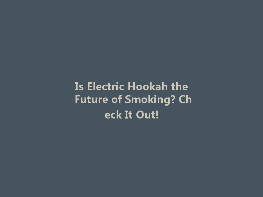 Is Electric Hookah the Future of Smoking? Check It Out! 一