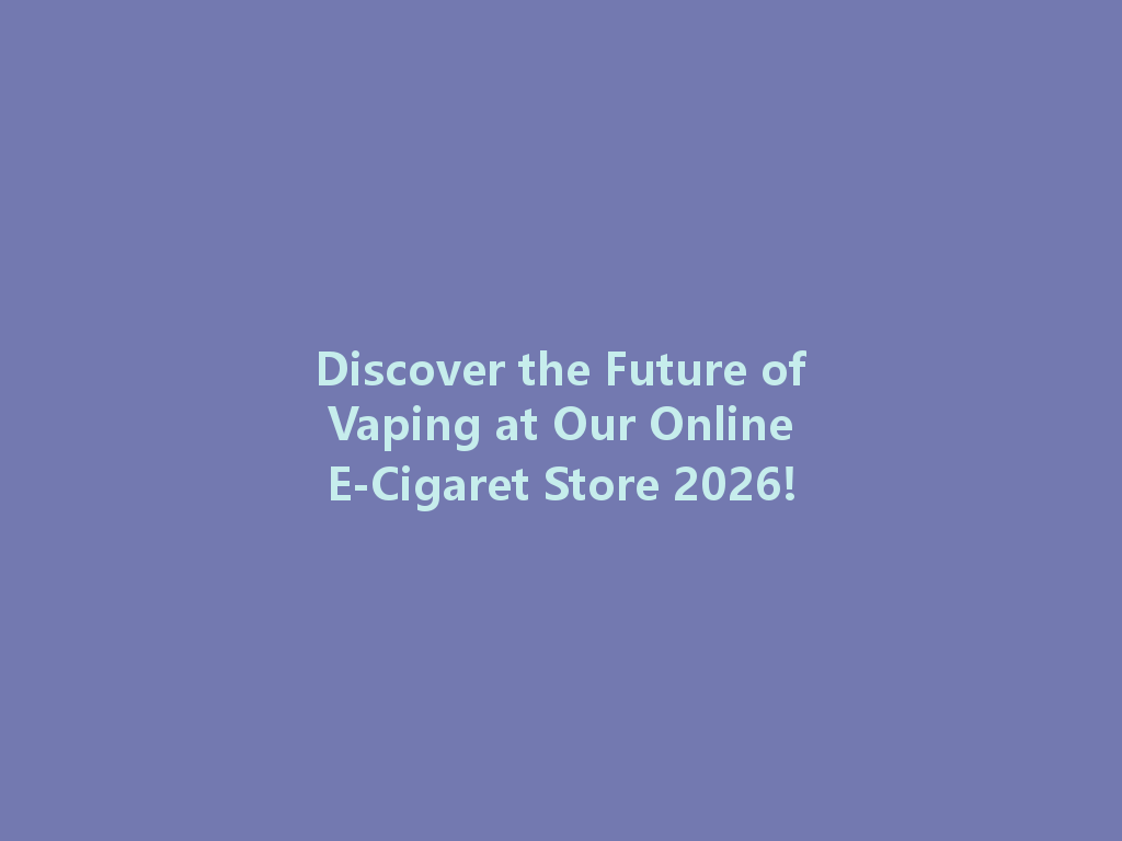 Discover the Future of Vaping at Our Online E-Cigaret Store 2026! 一