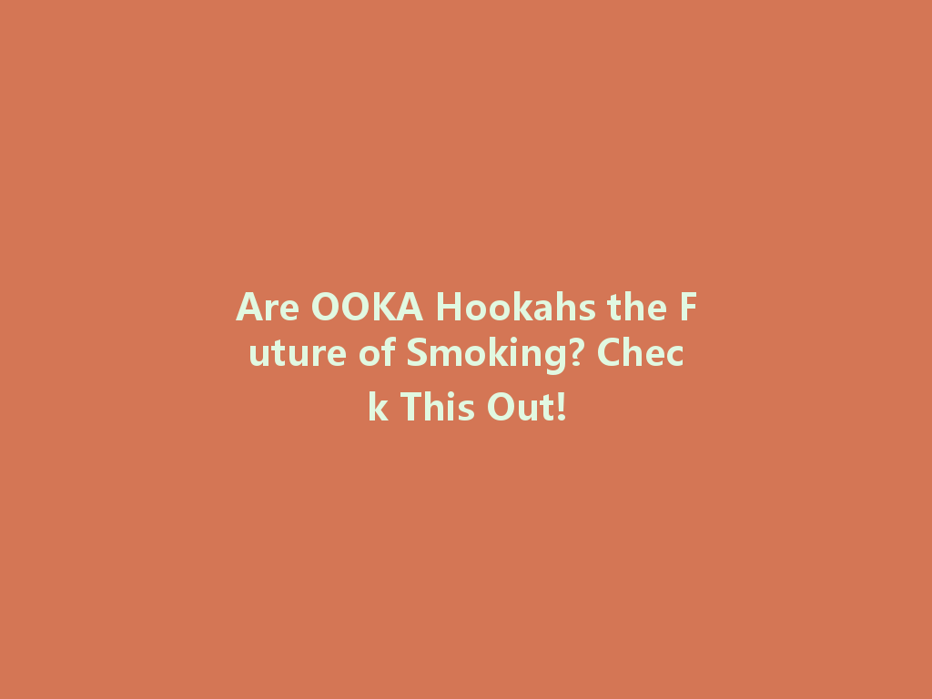 Are OOKA Hookahs the Future of Smoking? Check This Out! 一