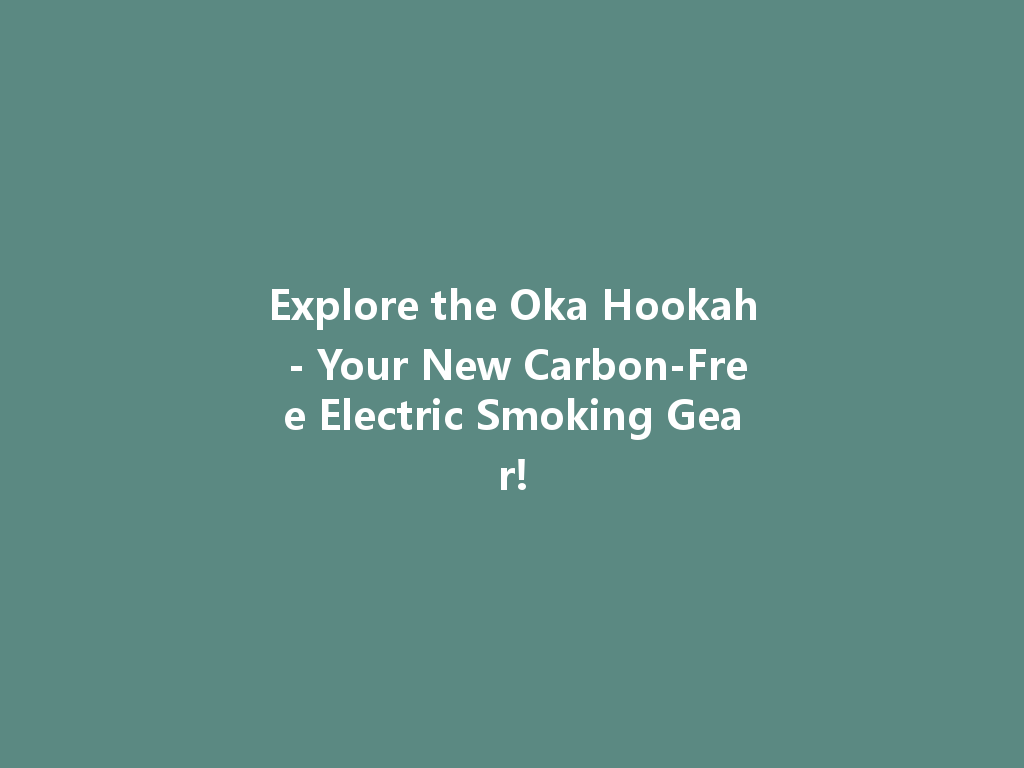 Explore the Oka Hookah - Your New Carbon-Free Electric Smoking Gear! 一