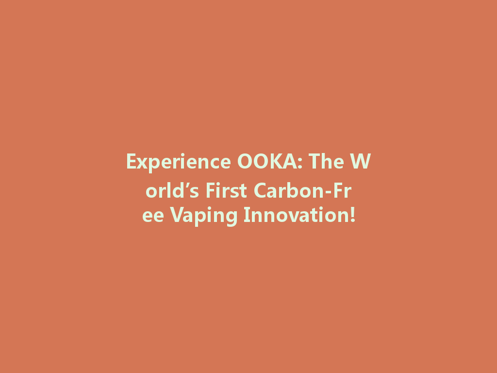Experience OOKA: The World’s First Carbon-Free Vaping Innovation! 一