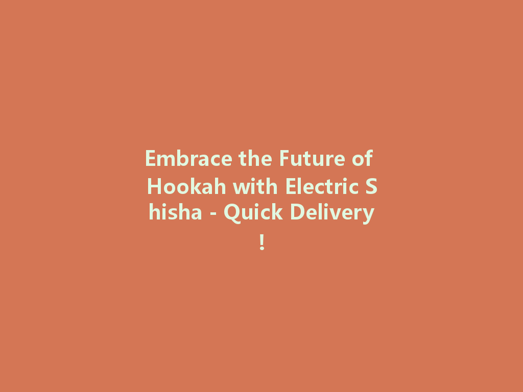 Embrace the Future of Hookah with Electric Shisha - Quick Delivery! 一