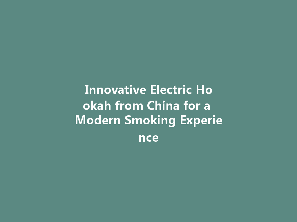Innovative Electric Hookah from China for a Modern Smoking Experience 一