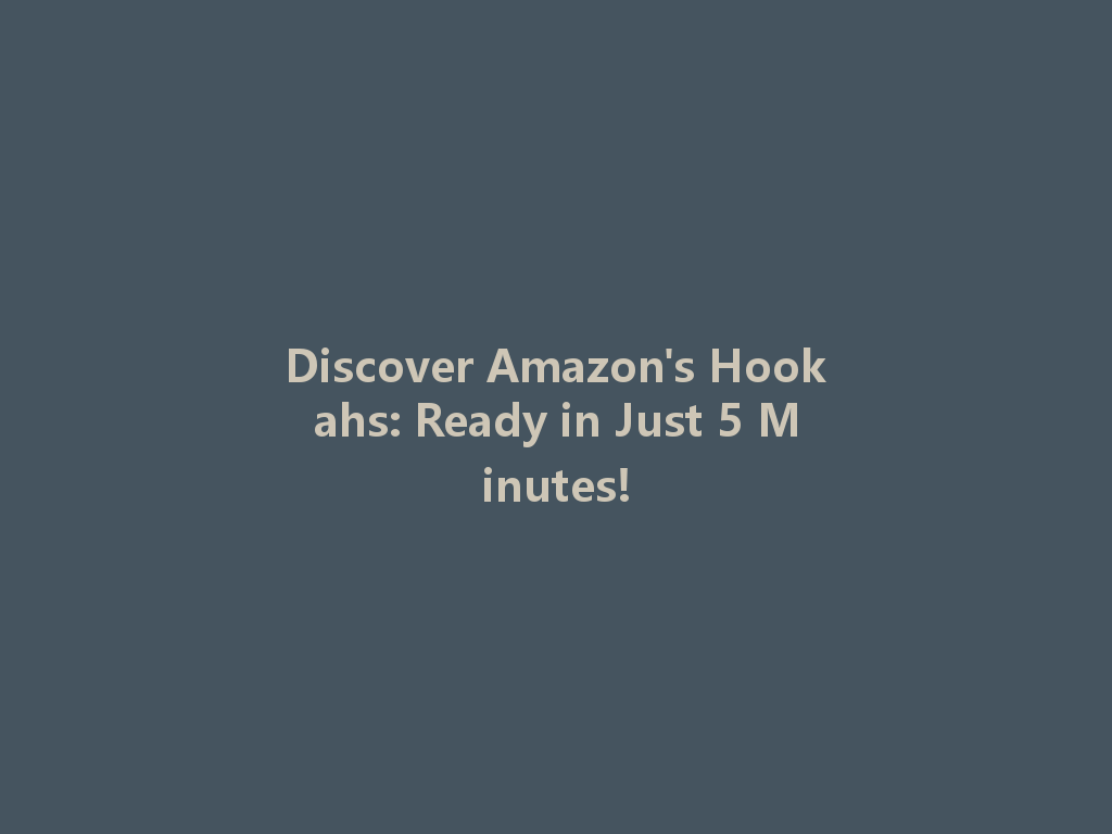 Discover Amazon's Hookahs: Ready in Just 5 Minutes! 一