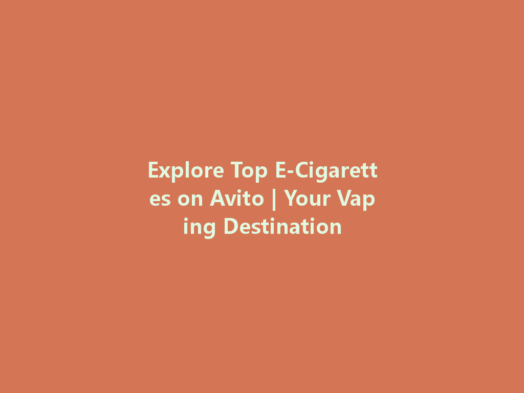 Explore Top E-Cigarettes on Avito | Your Vaping Destination 一