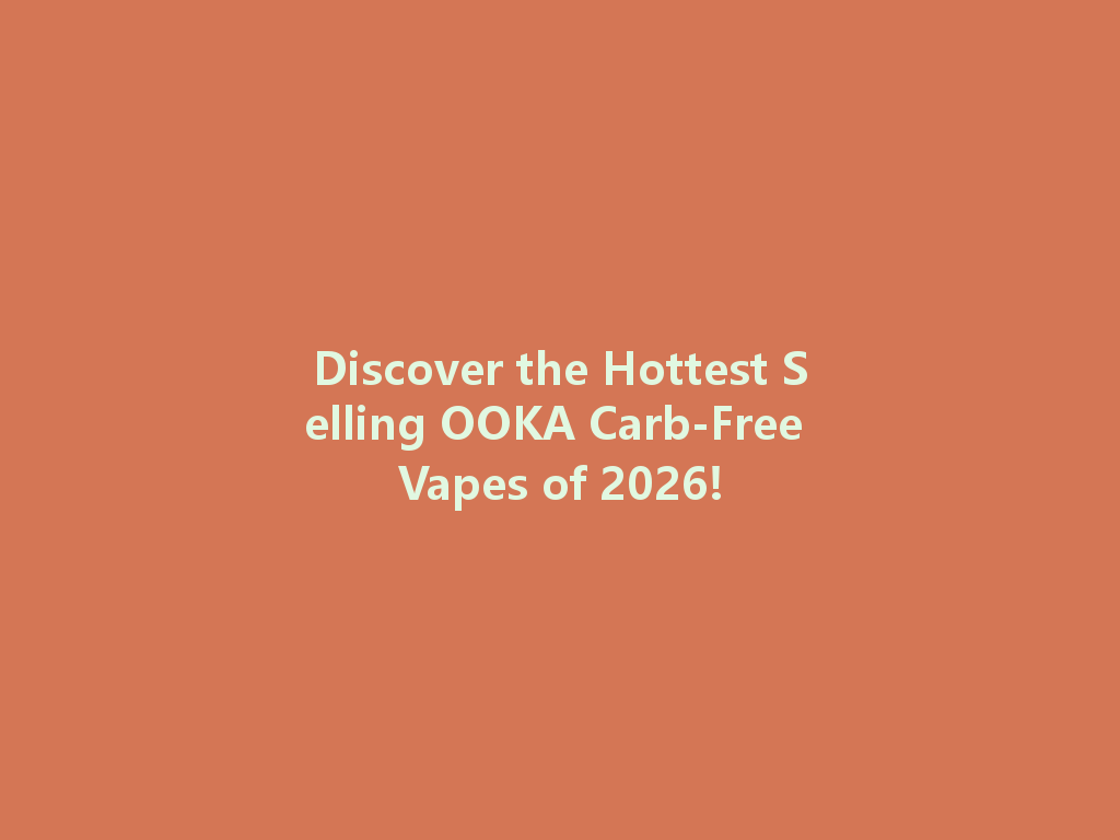 Discover the Hottest Selling OOKA Carb-Free Vapes of 2026! 一