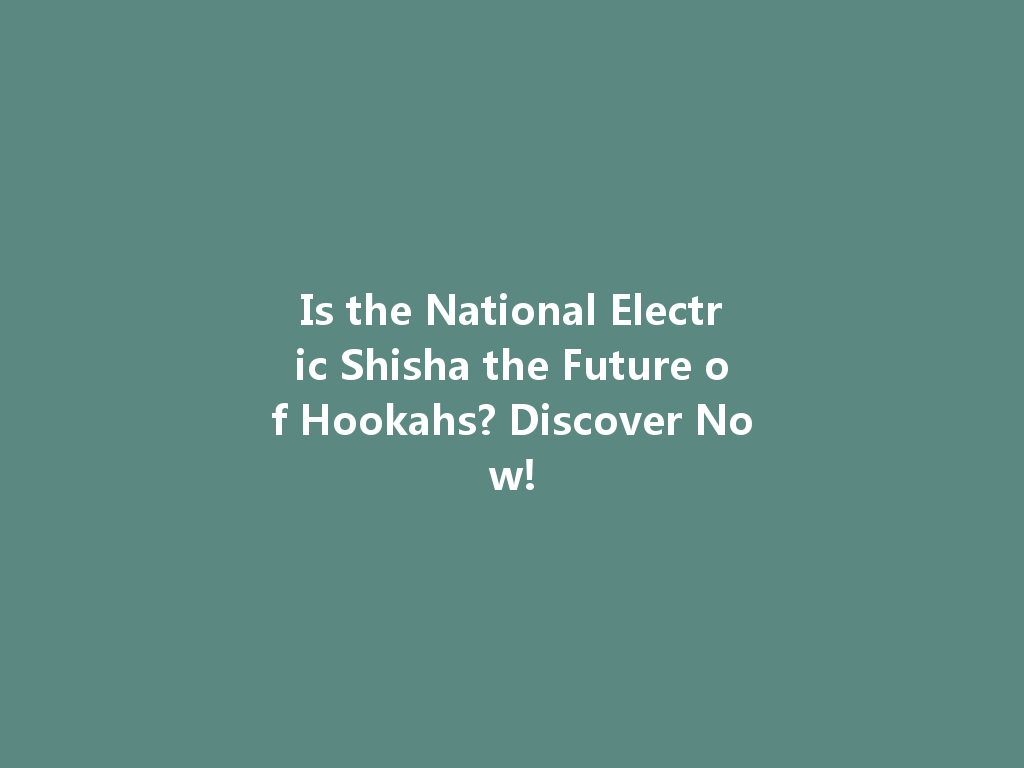 Is the National Electric Shisha the Future of Hookahs? Discover Now! 一