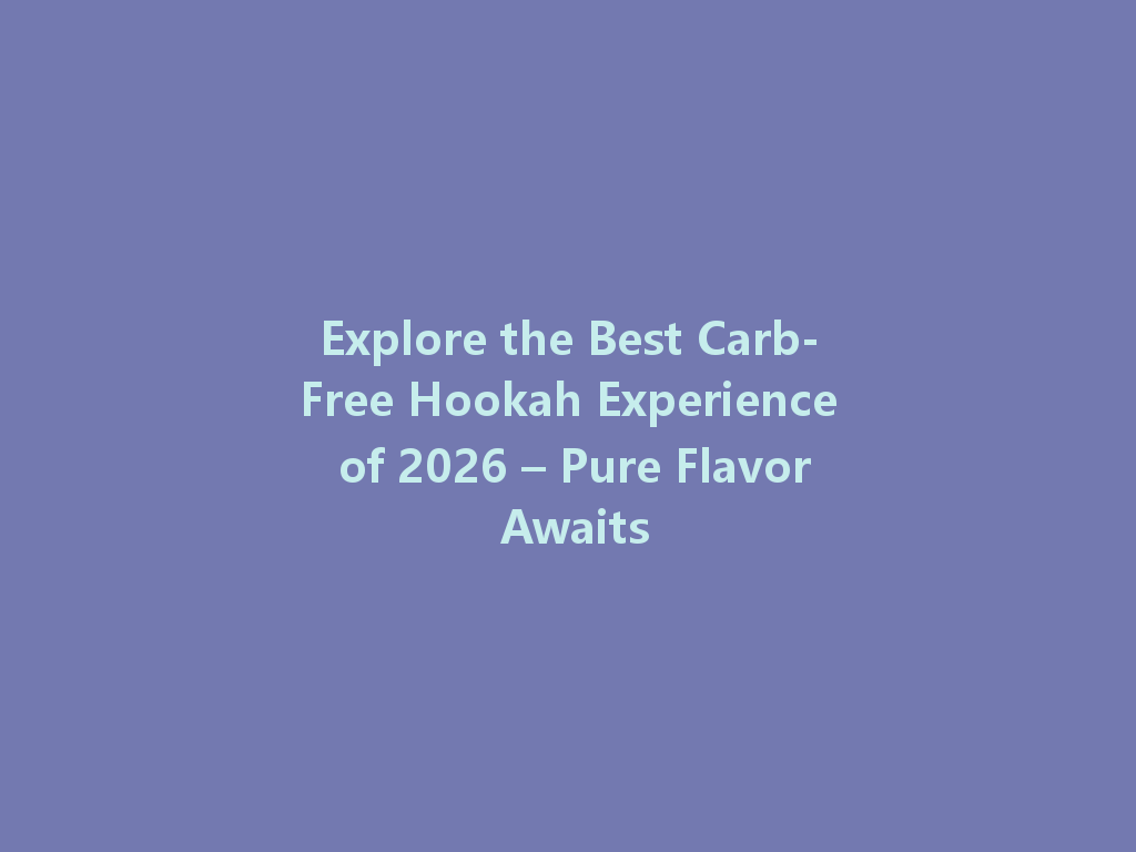Explore the Best Carb-Free Hookah Experience of 2026 – Pure Flavor Awaits 一