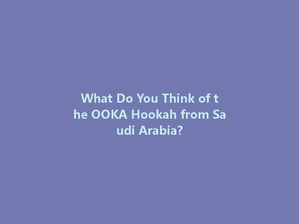 What Do You Think of the OOKA Hookah from Saudi Arabia? 一