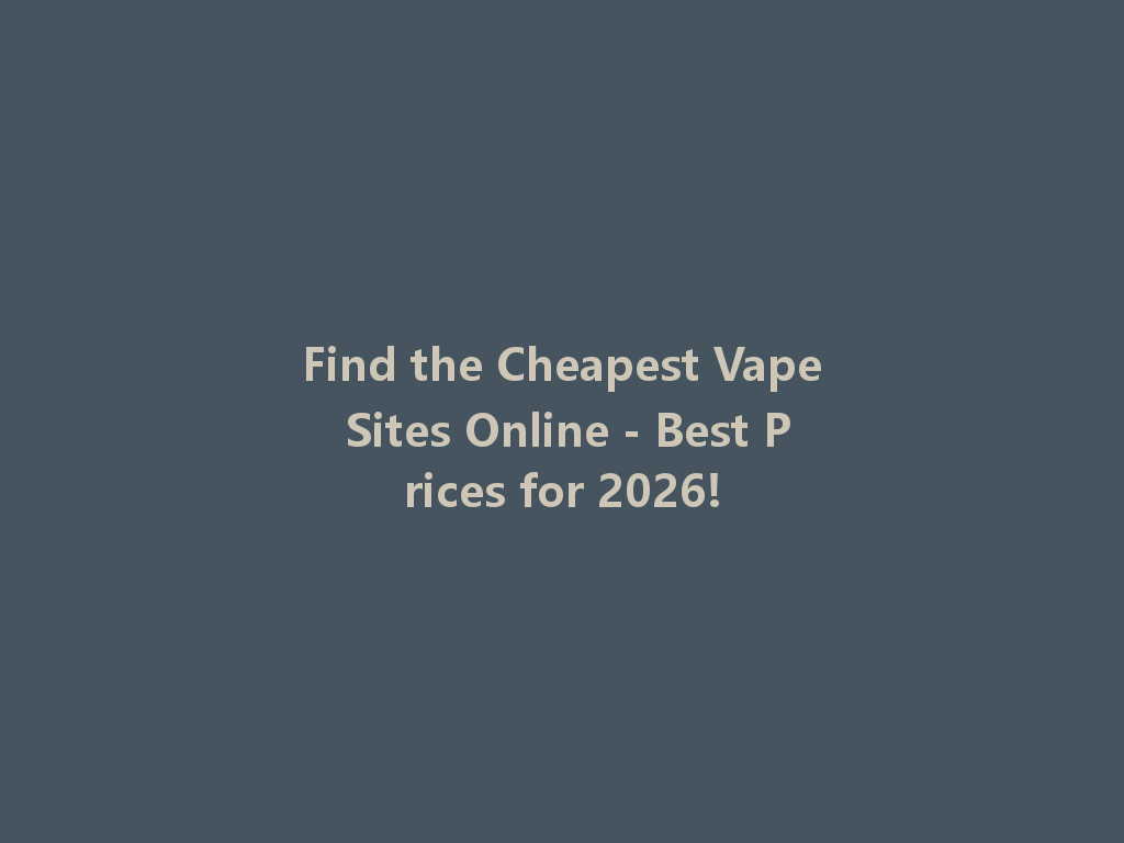 Find the Cheapest Vape Sites Online - Best Prices for 2026! 一