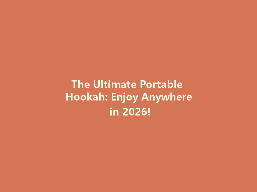 The Ultimate Portable Hookah: Enjoy Anywhere in 2026! 一
