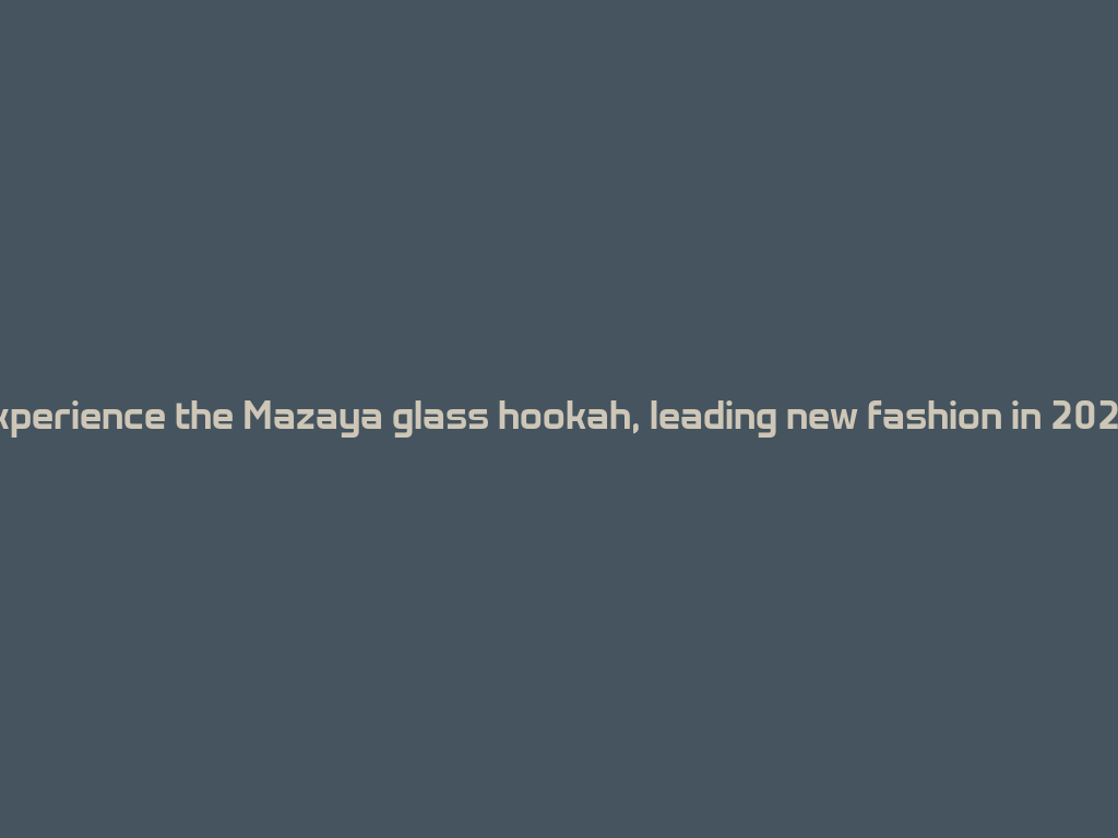 Experience the Mazaya glass hookah, leading new fashion in 2026! 一