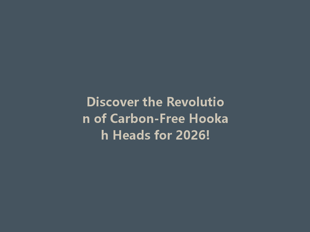 Discover the Revolution of Carbon-Free Hookah Heads for 2026! 一