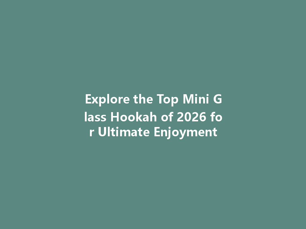 Explore the Top Mini Glass Hookah of 2026 for Ultimate Enjoyment 一