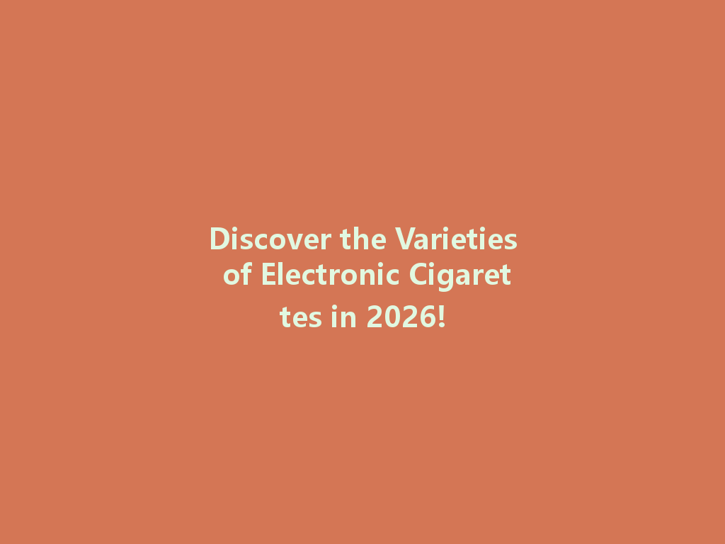 Discover the Varieties of Electronic Cigarettes in 2026! 一
