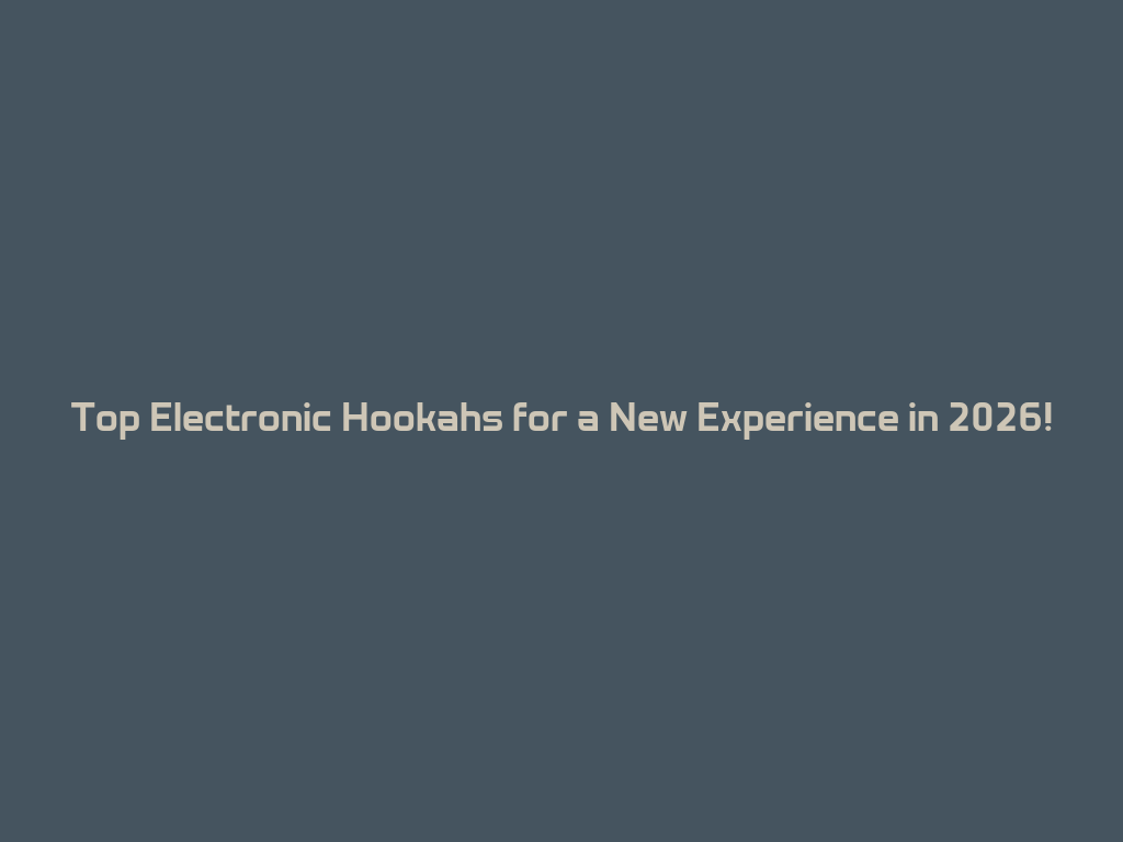 Top Electronic Hookahs for a New Experience in 2026! 一