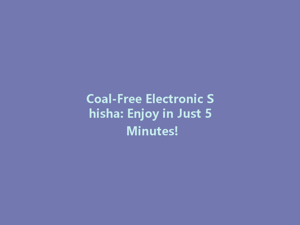 Coal-Free Electronic Shisha: Enjoy in Just 5 Minutes! 一